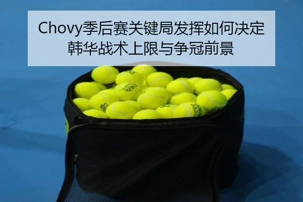 Chovy季后赛关键局发挥如何决定韩华战术上限与争冠前景
